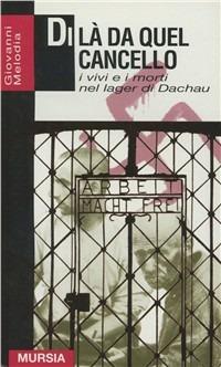 Di là da quel cancello. I vivi e i morti nel lager di Dachau - Giovanni Melodia - Libro Mursia 2014, Grande universale Mursia.Testimonianze | Libraccio.it