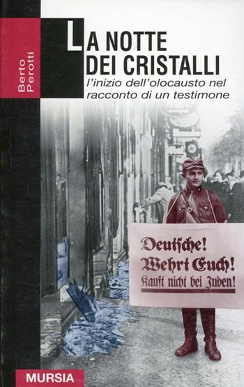 La notte dei cristalli. L'inizio dell'olocausto nel racconto di un testimone oculare (dal 9 al 10 novembre 1938) - Berto Perotti - Libro Mursia 1995, Grande universale Mursia.Testimonianze | Libraccio.it