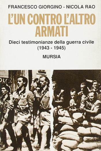 L' un contro l'altro armati. Dieci testimonianze della guerra civile (1943-1945) - Francesco Giorgino, Nicola Rao - Libro Ugo Mursia Editore 1995, Fatti, testimonianze, reportage | Libraccio.it