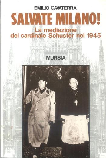 Salvate Milano! La mediazione del cardinale Schuster nel 1945 - Emilio Cavaterra - Libro Mursia 1995, Testimonianze fra cron. e st. Guerre | Libraccio.it