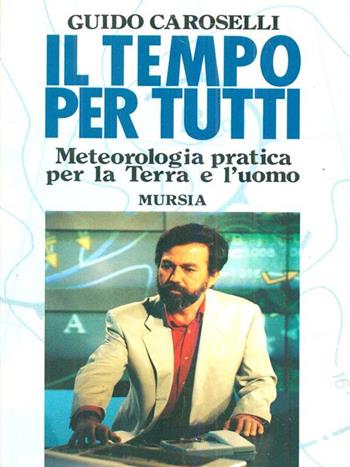 Il tempo per tutti. Meteorologia pratica per la terra e l'uomo - Guido Caroselli - Libro Mursia 1995, Il Bivio. Guide e manuali | Libraccio.it