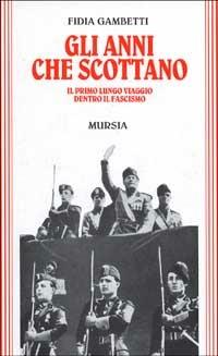 Gli anni che scottano. Il primo lungo viaggio dentro il fascismo - Fidia Gambetti - Libro Ugo Mursia Editore 1995, Testimonianze fra cron. e st. Guerre | Libraccio.it