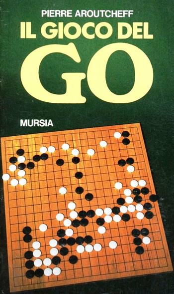 Il gioco del go - Pierre Aroutcheff - Libro Mursia 1996, I giochi. Giochi vari | Libraccio.it