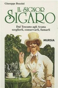 Il signor sigaro. Dal Toscano agli Avana: sceglierli, conservarli, fumarli - Giuseppe Bozzini - Libro Mursia 2014, Il Bivio. Guide e manuali | Libraccio.it