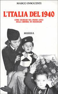 L'Italia del 1940. Come eravamo nel primo anno della guerra di Mussolini - Marco Innocenti - Libro Mursia 2022, Grande universale Mursia.Testimonianze | Libraccio.it
