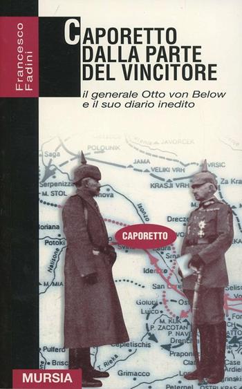 Caporetto dalla parte del vincitore. Il generale Otto von Below e il suo diario inedito - Francesco Fadini - Libro Mursia 2011, Grande universale Mursia.Testimonianze | Libraccio.it