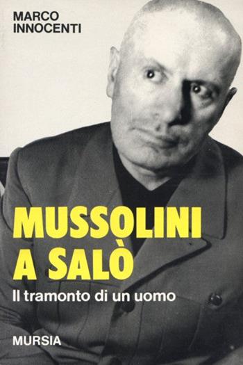 Mussolini a Salò. Il tramonto di un uomo - Marco Innocenti - Libro Mursia 2012, Testimonianze fra cron. e st. Guerre | Libraccio.it