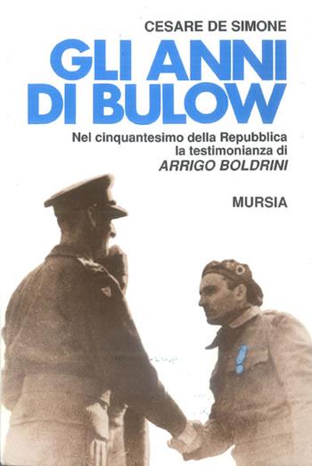 Gli anni di Bulow. Nel 50º della Repubblica la testimonianza di Arrigo Boldrini - Cesare De Simone - Libro Ugo Mursia Editore 1996, Gli anni della Repubblica | Libraccio.it