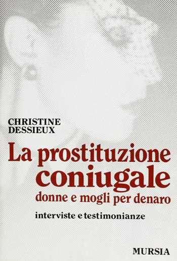 La prostituzione coniugale. Donne e mogli per denaro. Interviste e testimonianze - Christine Dessieux - Libro Ugo Mursia Editore 1996 | Libraccio.it