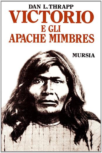 Victorio e gli apache mimbres - Dan L. Thrapp - Libro Mursia 2022, Storia e documenti. Storia tribù indiane | Libraccio.it