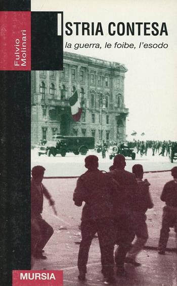 Istria contesa. La guerra, le foibe, l'esodo - Fulvio Molinari - Libro Mursia 2011, Grande universale Mursia.Testimonianze | Libraccio.it