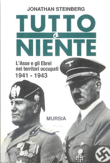 Tutto o niente. L'Asse e gli ebrei nei territori occupati (1941-1943) - Jonathan Steinberg - Libro Mursia 2022, Testimonianze fra cron. e st. Fascismo | Libraccio.it