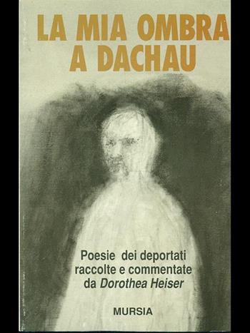 La mia ombra a Dachau. Poesie dei deportati  - Libro Mursia 1997, Testimonianze fra cron. e st. Resistenza | Libraccio.it