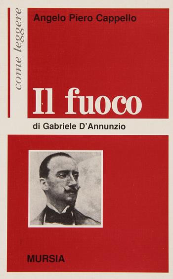 Come leggere «Il fuoco» di Gabriele D'Annunzio - Angelo Piero Cappello - Libro Mursia 1997, Come leggere | Libraccio.it