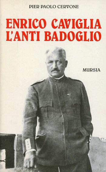 Enrico Caviglia. L'anti Badoglio - Pier Paolo Cervone - Libro Mursia 2012, Grande universale Mursia.Testimonianze | Libraccio.it