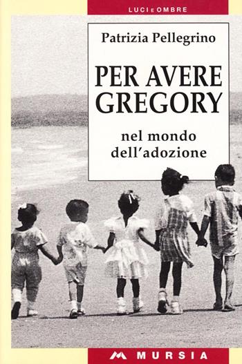 Per avere Gregory. Nel mondo dell'adozione - Patrizia Pellegrino - Libro Mursia 2022, Luci e ombre | Libraccio.it
