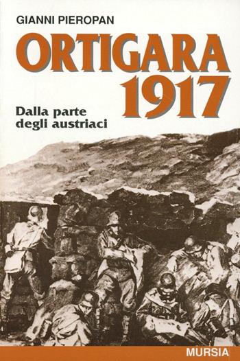 Ortigara 1917. Dalla parte degli austriaci - Gianni Pieropan - Libro Mursia 2011, Testimonianze fra cronaca e storia. Prima guerra mondiale | Libraccio.it