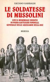 Le soldatesse di Mussolini. Con il memoriale inedito di Piera Gatteschi Fondelli, generale delle ausiliarie della RSI