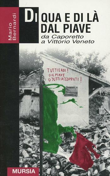 Di qua e di là dal Piave. Da Caporetto a Vittorio Veneto - Mario Bernardi - Libro Mursia 2016, Grande universale Mursia.Testimonianze | Libraccio.it
