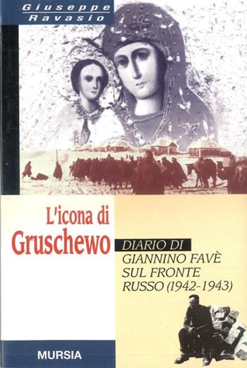 L'icona di Gruschewo. Diario di Giannino Favè sul fronte russo (1942-1943) - Giuseppe Ravasio - Libro Mursia 1998, Testimonianze fra cron. e st. Guerre | Libraccio.it