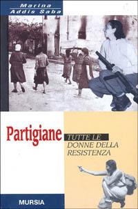 Partigiane. Tutte le donne della Resistenza - Marina Addis Saba - Libro Mursia 1998, Testimonianze fra cron. e st. Guerre | Libraccio.it
