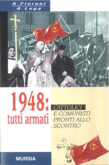 1948: tutti armati. Cattolici e comunisti pronti allo scontro - A. Fiorani, A. Lega - Libro Mursia 2014, Gli anni della Repubblica | Libraccio.it