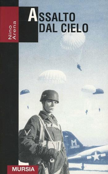 Assalto dal cielo. Storia delle truppe aviotrasportate 1939-1945 - Nino Arena - Libro Mursia 1998, Grande universale Mursia.Testimonianze | Libraccio.it