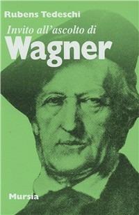 Invito all'ascolto di Richard Wagner - Rubens Tedeschi - Libro Mursia 1987, Invito all'ascolto | Libraccio.it
