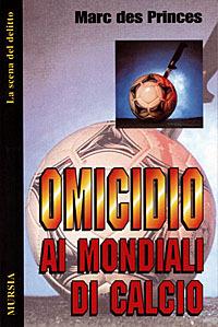 Omicidio ai mondiali di calcio - Marc Des Princes - Libro Ugo Mursia Editore 1998, La scena del delitto | Libraccio.it