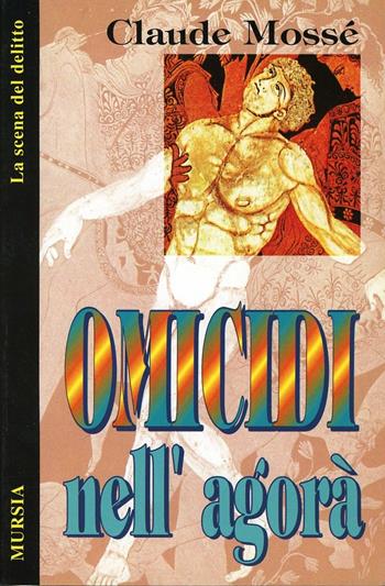 Omicidi nell'agorà - Claude Mossé - Libro Ugo Mursia Editore 1998, La scena del delitto | Libraccio.it