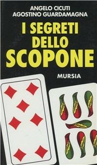 I segreti dello scopone - Angelo Cicuti, Agostino Guardamagna - Libro Mursia 2014, I giochi. Giochi vari | Libraccio.it