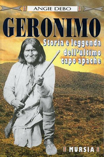 Geronimo. Storia e leggenda dell'ultimo capo apache - Angie Debo - Libro Mursia 1998, Ombre rosse | Libraccio.it