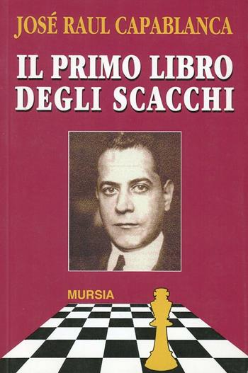 Il primo libro degli scacchi - J. Raul Capablanca - Libro Mursia 2013, I giochi. Scacchi | Libraccio.it