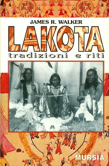 Lakota. Tradizioni e riti - James R. Walker - Libro Mursia 2022, Storia e documenti. Storia tribù indiane | Libraccio.it