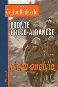 Fronte greco-albanese: c'ero anch'io - Giulio Bedeschi - Libro Mursia 2011, Testimonianze fra cron. e st. Guerre | Libraccio.it