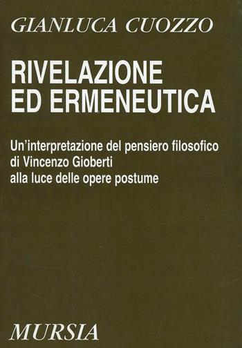 Rivelazione ed ermeneutica. Un'interpretazione del pensiero filosofico di Vincenzo Gioberti alla luce delle opere postume - Gianluca Cuozzo - Libro Mursia 2022, Studi di filosofia | Libraccio.it