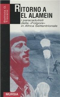 Ritorno a El Alamein. I paracadutisti della «Folgore» in Africa settentrionale - G. Battista Trovero - Libro Mursia 2012, Grande universale Mursia.Testimonianze | Libraccio.it