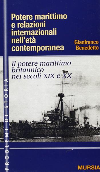 Potere marittimo e relazioni internazionali nell'età contemporanea. Il potere marittimo britannico nei secoli XIX e XX - Gianfranco Benedetto - Libro Mursia 2022, Problemi di storia | Libraccio.it