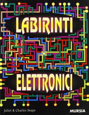 Labirinti elettronici - Juliet Snape, Charles Snape - Libro Ugo Mursia Editore 1999 | Libraccio.it