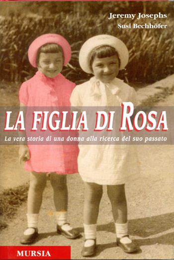 La figlia di Rosa. La vera storia di una donna alla ricerca del suo passato - Jeremy Josephs, Susi Bechhöfer - Libro Mursia 2022, Testimonianze fra cronaca e storia | Libraccio.it