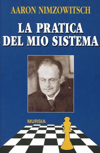 La pratica del mio sistema - Aaron Nimzowitsch - Libro Ugo Mursia Editore 1999, I giochi. Scacchi | Libraccio.it