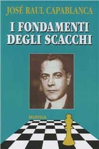 I fondamenti degli scacchi - J. Raul Capablanca - Libro Mursia 1999, I giochi. Scacchi | Libraccio.it