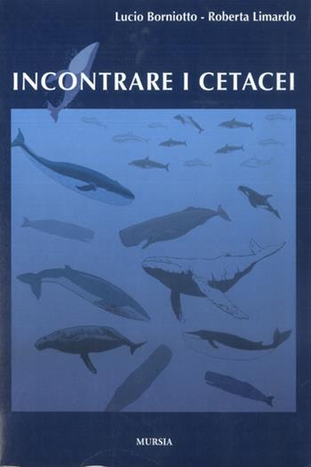 Incontrare i cetacei - Lucio Borniotto, Roberta Limardo - Libro Ugo Mursia Editore 1999, Biblioteca del mare. Mondo sottomarino | Libraccio.it