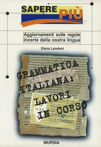 Grammatica italiana: lavori in corso - Elena Landoni - Libro Mursia 1999, Sapere più | Libraccio.it