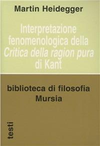 Interpretazione fenomenologica della «Critica della ragion pura» di Kant - Martin Heidegger - Libro Mursia 2022, Biblioteca di filosofia | Libraccio.it