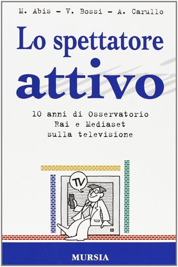Lo spettatore attivo. 10 anni di osservatorio Rai e Mediaset sulla televisione - Mario Abis, Vittorio Bossi, Alberto Carullo - Libro Mursia 2022, Ricerche, interventi | Libraccio.it