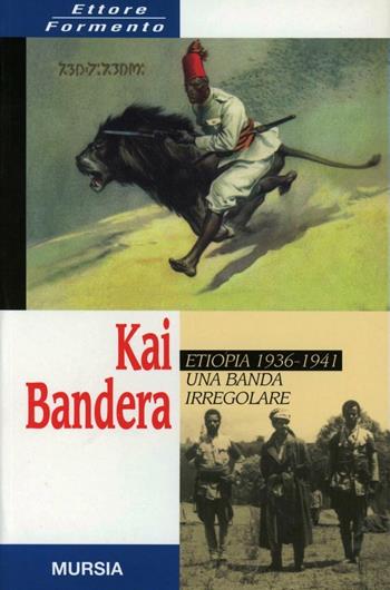 Kai Bandera. Una banda irregolare. Etiopia 1936-1941 - Ettore Formento - Libro Mursia 2013, Testimonianze fra cronaca e storia | Libraccio.it
