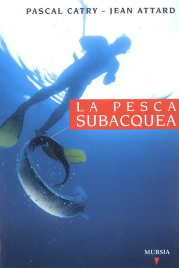 La pesca subacquea - Pascal Catry, Jean Attard - Libro Ugo Mursia Editore 2000, Biblioteca del mare. Mondo sottomarino | Libraccio.it