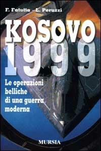 Kosovo 1999. Le operazioni belliche di una guerra moderna - Francesco Fatutta, Luca Peruzzi - Libro Mursia 2022, Fatti, testimonianze, reportage | Libraccio.it