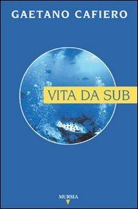 Vita da sub - Gaetano Cafiero - Libro Mursia 2022, Biblioteca del mare. Mondo sottomarino | Libraccio.it